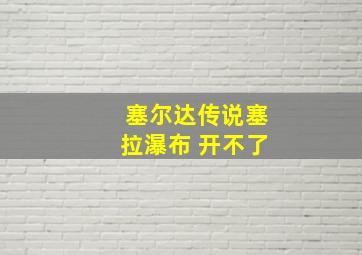 塞尔达传说塞拉瀑布 开不了